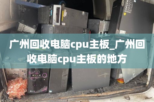 广州回收电脑cpu主板_广州回收电脑cpu主板的地方