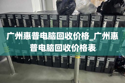 广州惠普电脑回收价格_广州惠普电脑回收价格表