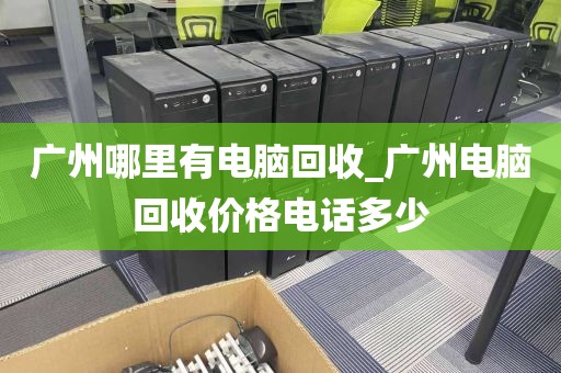 广州哪里有电脑回收_广州电脑回收价格电话多少