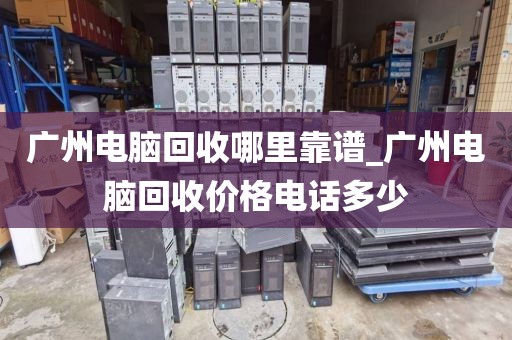 广州电脑回收哪里靠谱_广州电脑回收价格电话多少