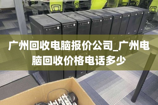 广州回收电脑报价公司_广州电脑回收价格电话多少