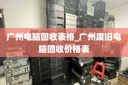 广州电脑回收表格_广州废旧电脑回收价格表