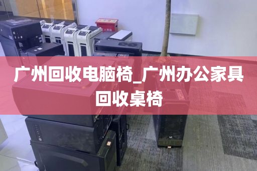 广州回收电脑椅_广州办公家具回收桌椅