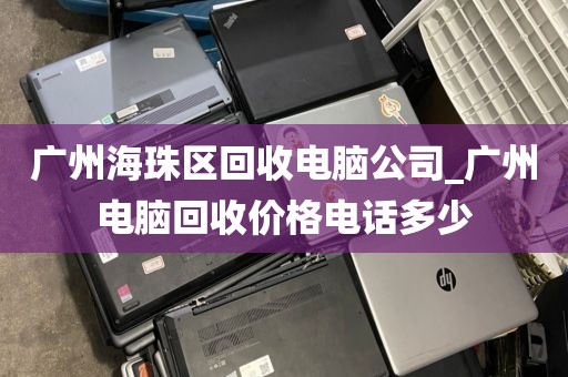 广州海珠区回收电脑公司_广州电脑回收价格电话多少