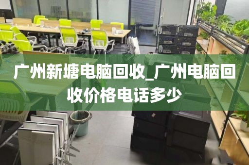 广州新塘电脑回收_广州电脑回收价格电话多少