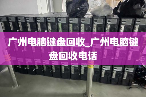 广州电脑键盘回收_广州电脑键盘回收电话