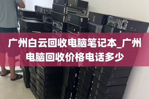 广州白云回收电脑笔记本_广州电脑回收价格电话多少