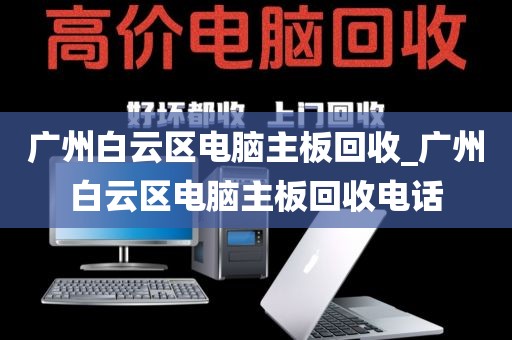 广州白云区电脑主板回收_广州白云区电脑主板回收电话