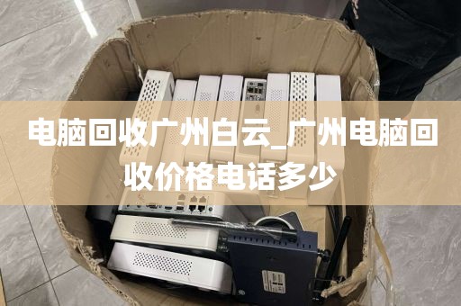 电脑回收广州白云_广州电脑回收价格电话多少