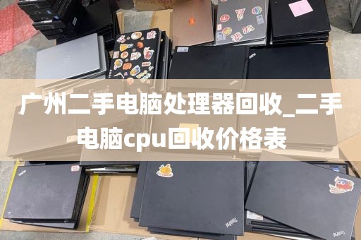 广州二手电脑处理器回收_二手电脑cpu回收价格表