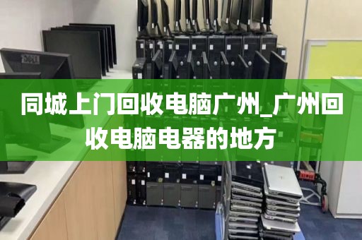 同城上门回收电脑广州_广州回收电脑电器的地方