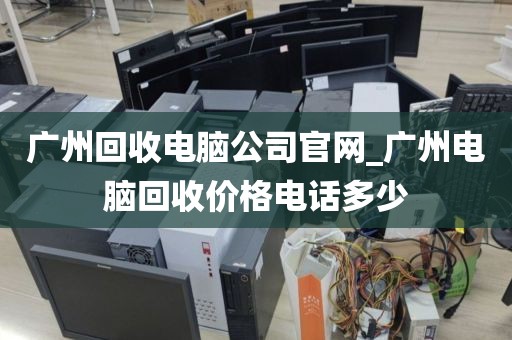 广州回收电脑公司官网_广州电脑回收价格电话多少