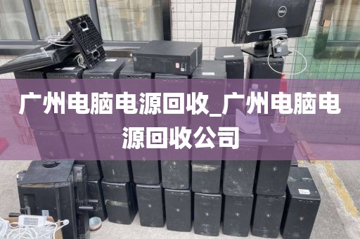 广州电脑电源回收_广州电脑电源回收公司