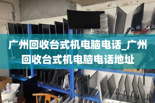 广州回收台式机电脑电话_广州回收台式机电脑电话地址