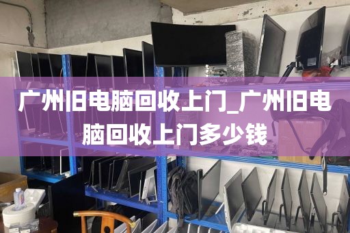 广州旧电脑回收上门_广州旧电脑回收上门多少钱