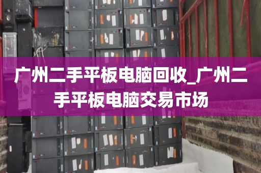 广州二手平板电脑回收_广州二手平板电脑交易市场