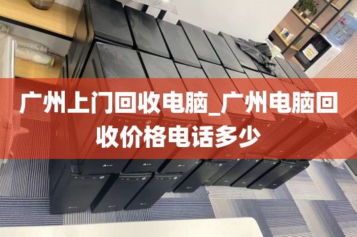 广州上门回收电脑_广州电脑回收价格电话多少