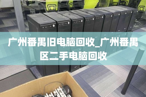 广州番禺旧电脑回收_广州番禺区二手电脑回收