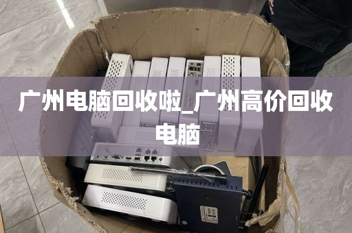 广州电脑回收啦_广州高价回收电脑