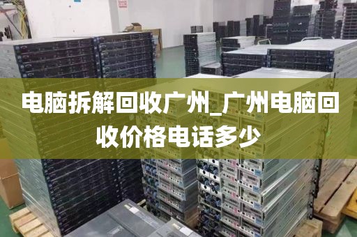 电脑拆解回收广州_广州电脑回收价格电话多少