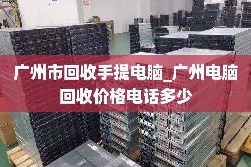 广州市回收手提电脑_广州电脑回收价格电话多少