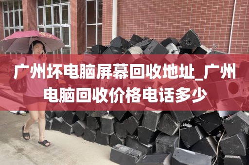 广州坏电脑屏幕回收地址_广州电脑回收价格电话多少