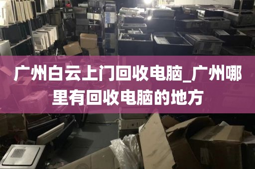 广州白云上门回收电脑_广州哪里有回收电脑的地方