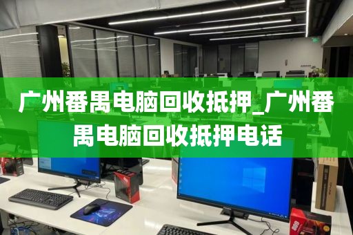 广州番禺电脑回收抵押_广州番禺电脑回收抵押电话