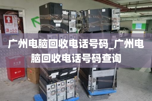 广州电脑回收电话号码_广州电脑回收电话号码查询