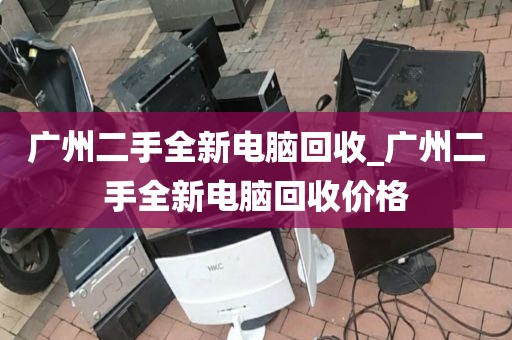 广州二手全新电脑回收_广州二手全新电脑回收价格