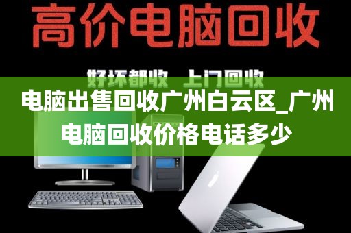 电脑出售回收广州白云区_广州电脑回收价格电话多少