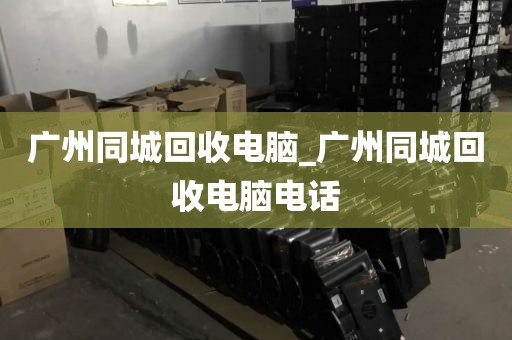 广州同城回收电脑_广州同城回收电脑电话