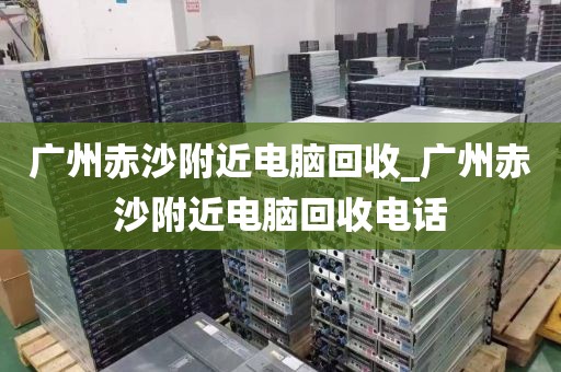 广州赤沙附近电脑回收_广州赤沙附近电脑回收电话