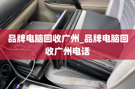 品牌电脑回收广州_品牌电脑回收广州电话