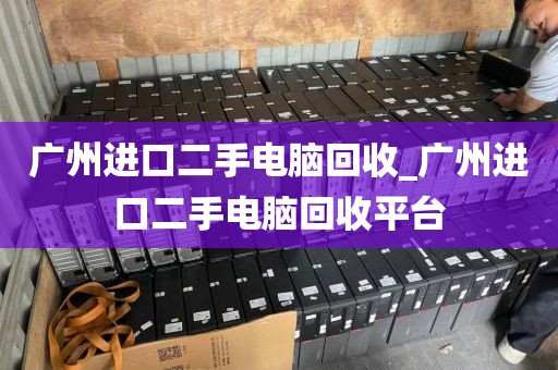 广州进口二手电脑回收_广州进口二手电脑回收平台