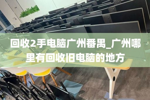 回收2手电脑广州番禺_广州哪里有回收旧电脑的地方