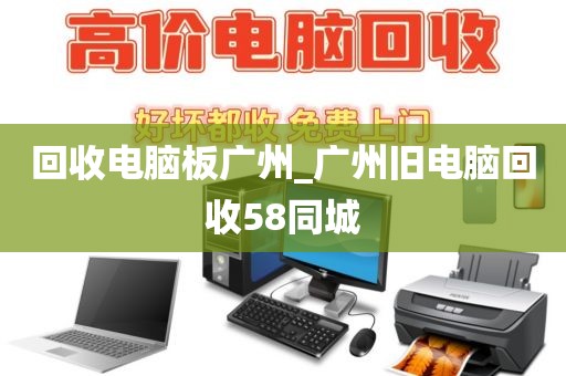 回收电脑板广州_广州旧电脑回收58同城