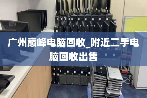 广州巅峰电脑回收_附近二手电脑回收出售