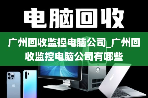 广州回收监控电脑公司_广州回收监控电脑公司有哪些