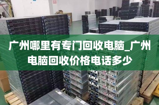 广州哪里有专门回收电脑_广州电脑回收价格电话多少