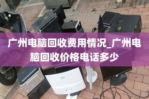 广州电脑回收费用情况_广州电脑回收价格电话多少