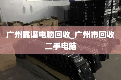 广州靠谱电脑回收_广州市回收二手电脑