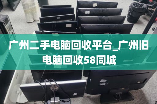 广州二手电脑回收平台_广州旧电脑回收58同城