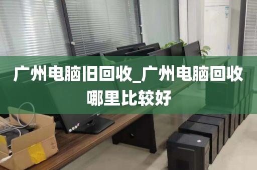 广州电脑旧回收_广州电脑回收哪里比较好