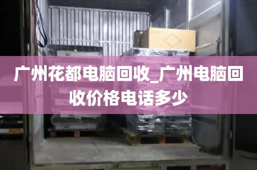 广州花都电脑回收_广州电脑回收价格电话多少