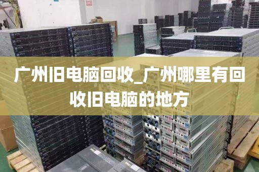 广州旧电脑回收_广州哪里有回收旧电脑的地方