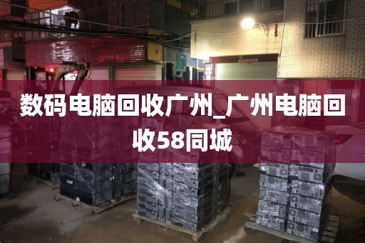 数码电脑回收广州_广州电脑回收58同城