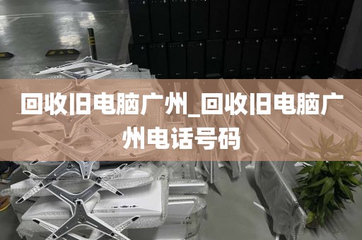 回收旧电脑广州_回收旧电脑广州电话号码