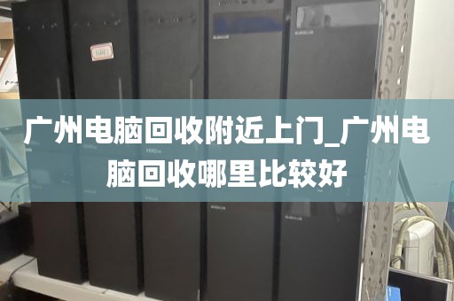 广州电脑回收附近上门_广州电脑回收哪里比较好