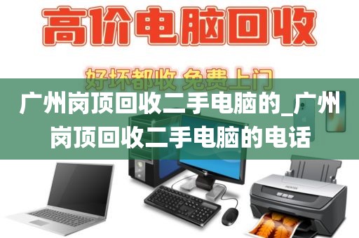 广州岗顶回收二手电脑的_广州岗顶回收二手电脑的电话